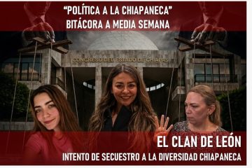 “La política a la chiapaneca” bitácora de media semana *Chiapas. La élite política estatal contra la diversidad.