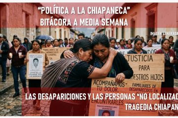 “La política a la chiapaneca” bitácora de media semana *Las desapariciones y las personas no localizadas, una tragedia que ya no es silenciosa