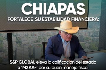 Chiapas fortalece su estabilidad financiera: S&P Global eleva la calificación del estado a ‘mxAA-’ por su buen manejo fiscal